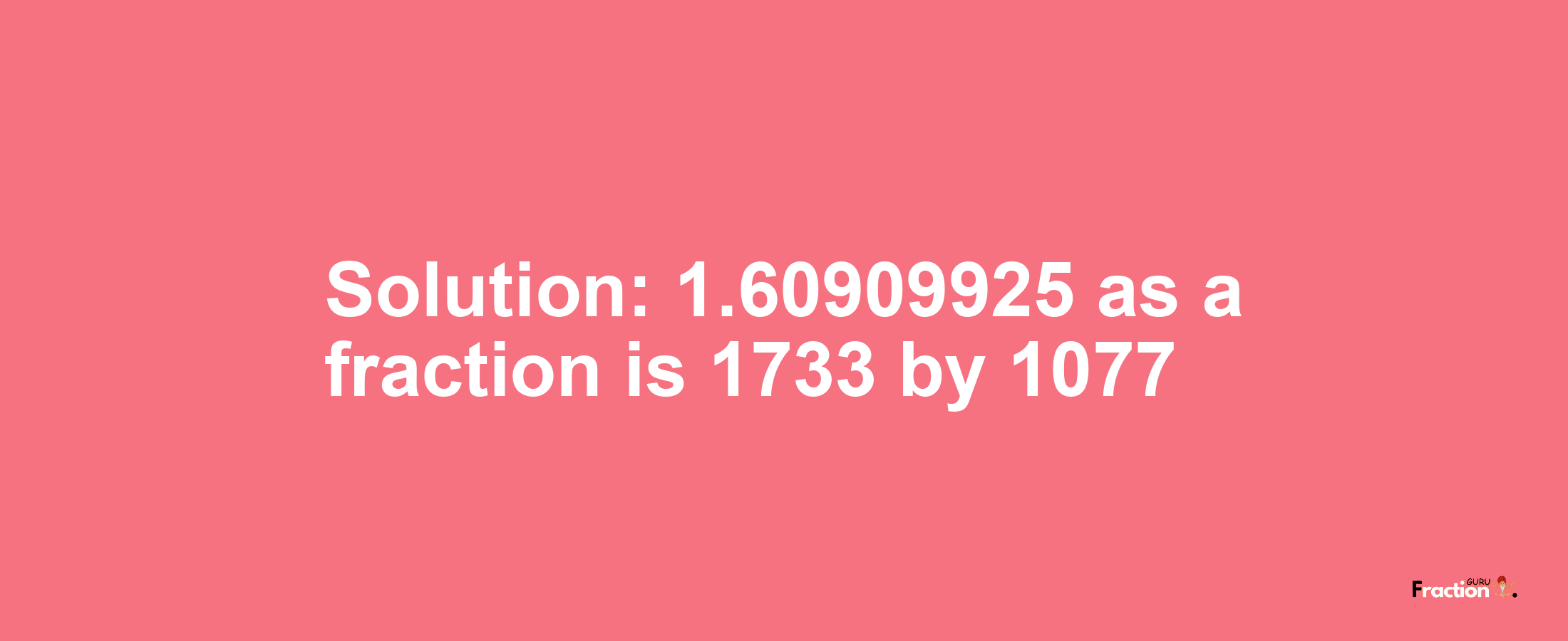 Solution:1.60909925 as a fraction is 1733/1077